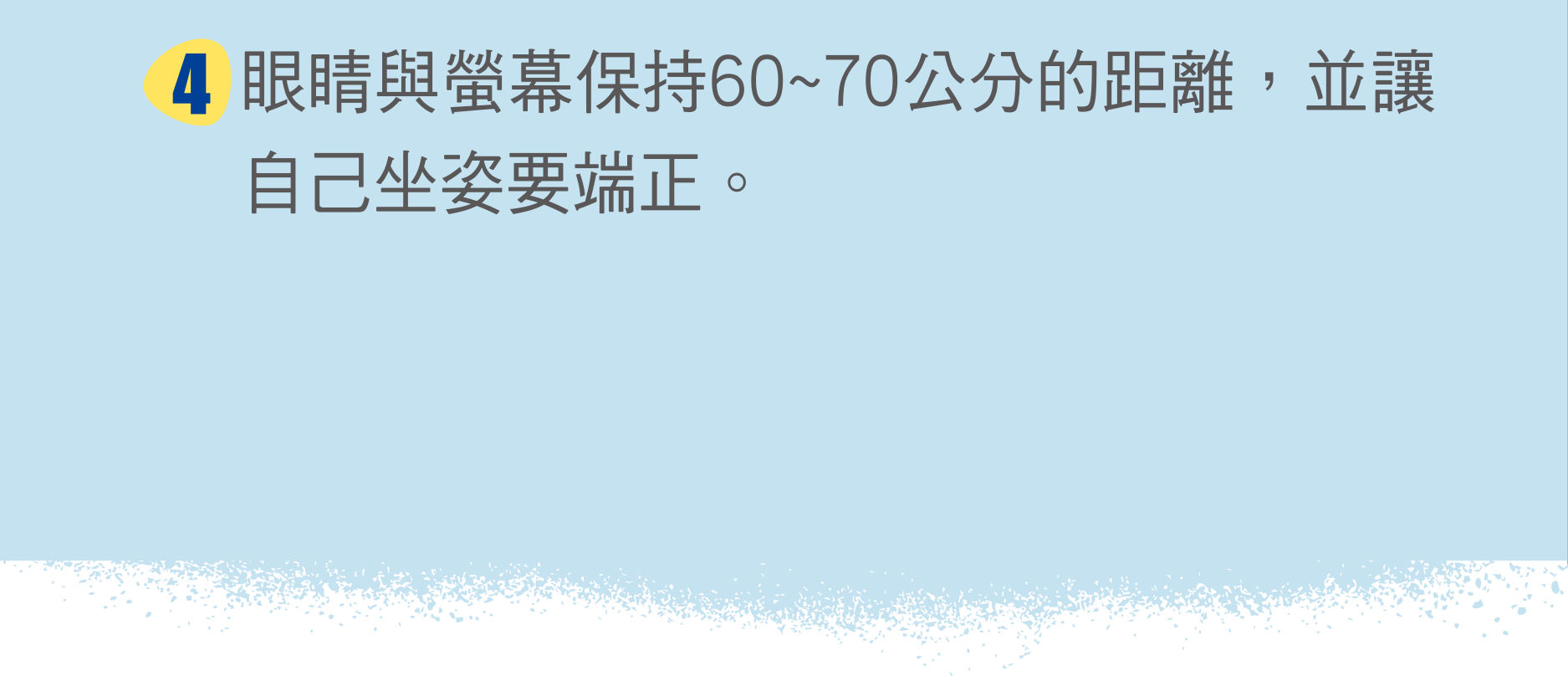 眼睛與螢幕保持60~70公分的距離，並讓自己坐姿要端正。