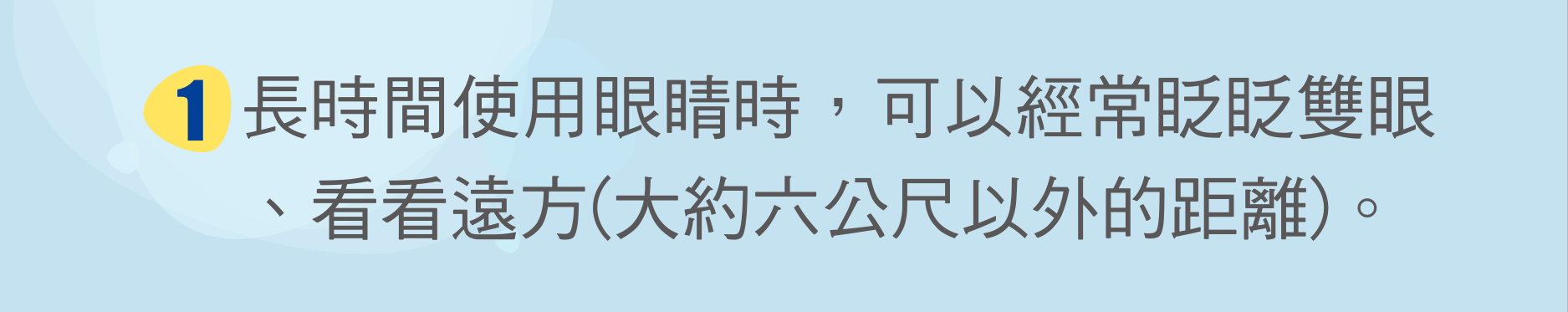 長時間使用眼睛時，可以經常眨眨雙眼、看看遠方(大約六公尺以外的距離)。
