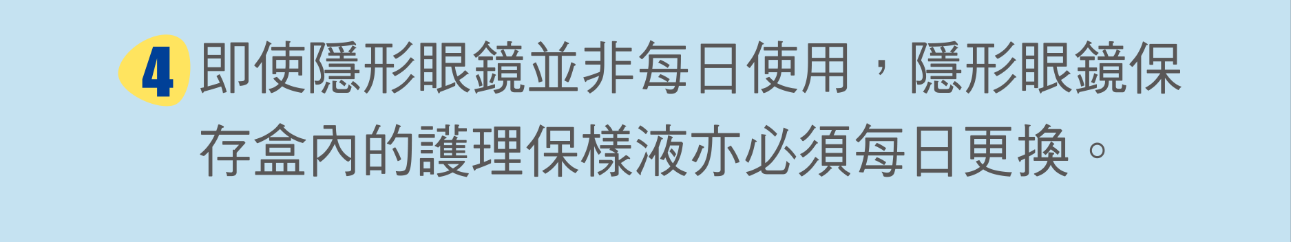 即使隱形眼鏡並非每日使用，隱形眼鏡保存盒內的護理保樣液亦必須每日更換。