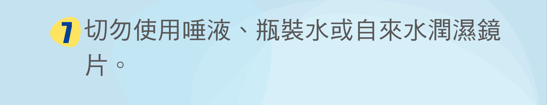 切勿使用唾液、瓶裝水或自來水潤濕鏡片。