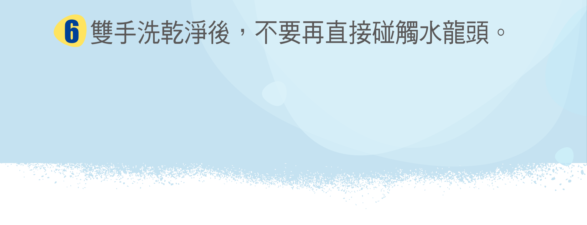 雙手洗乾淨後，不要再直接碰觸水龍頭。