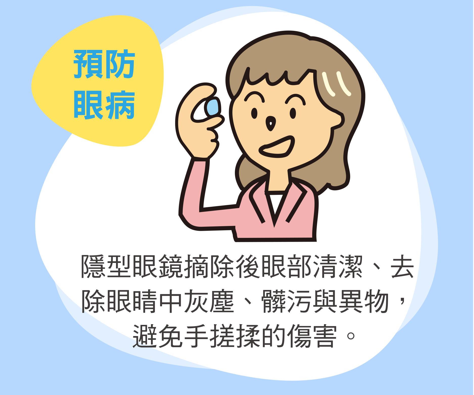 預防眼病 隱型眼鏡摘除後眼部清潔、去除眼睛中灰塵、髒污與異物，避免手搓揉的傷害。