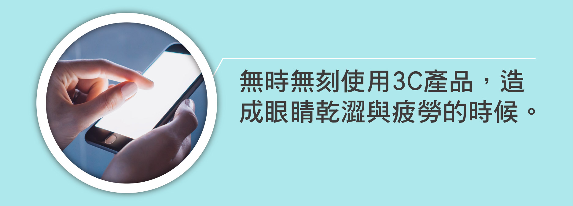 無時無刻使用3C產品，造成眼睛乾澀與疲勞的時候。