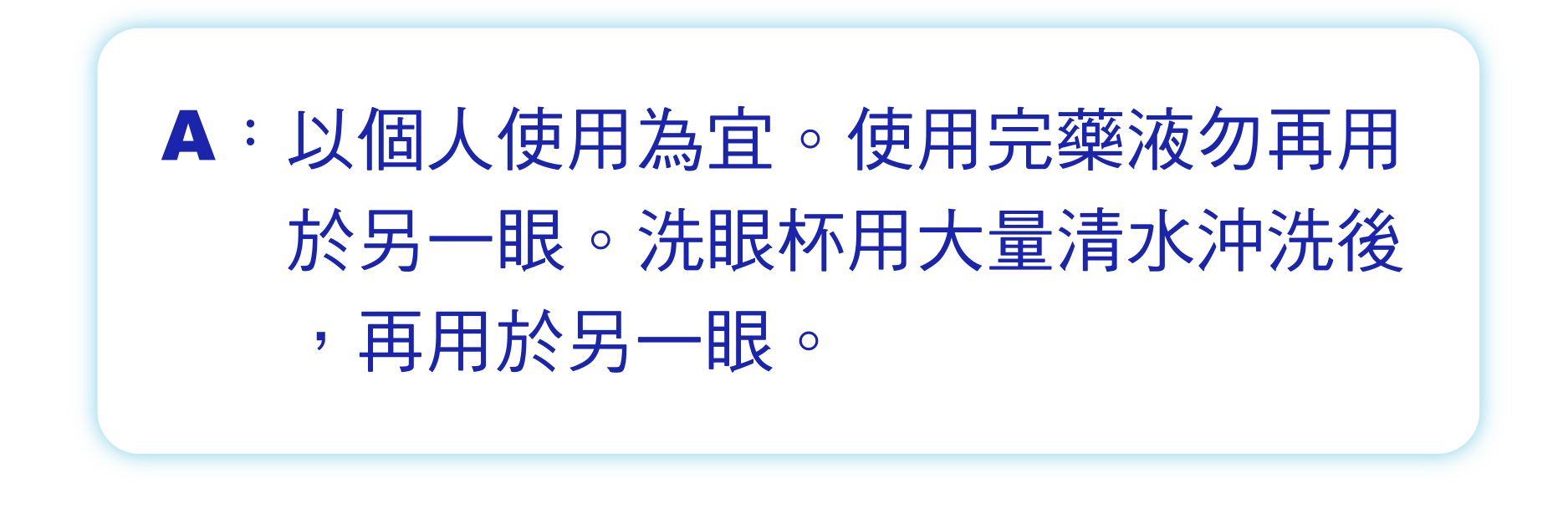 以個人使用為宜。使用完藥液勿再用於另一眼。洗眼杯用大量清水沖洗後，再用於另一眼。